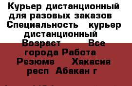 Курьер дистанционный для разовых заказов › Специальность ­ курьер дистанционный › Возраст ­ 52 - Все города Работа » Резюме   . Хакасия респ.,Абакан г.